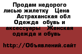 Продам недорого лисью жилетку › Цена ­ 900 - Астраханская обл. Одежда, обувь и аксессуары » Женская одежда и обувь   